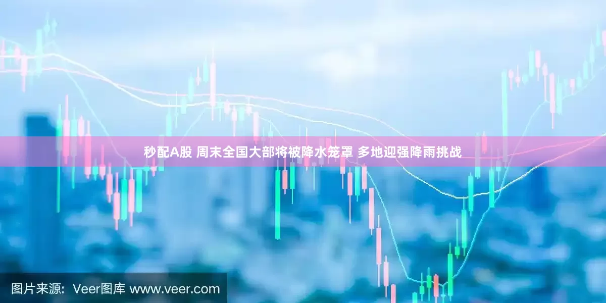 秒配A股 周末全國大部將被降水籠罩 多地迎強(qiáng)降雨挑戰(zhàn)