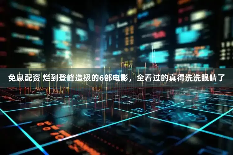 免息配資 爛到登峰造極的6部電影，全看過的真得洗洗眼睛了