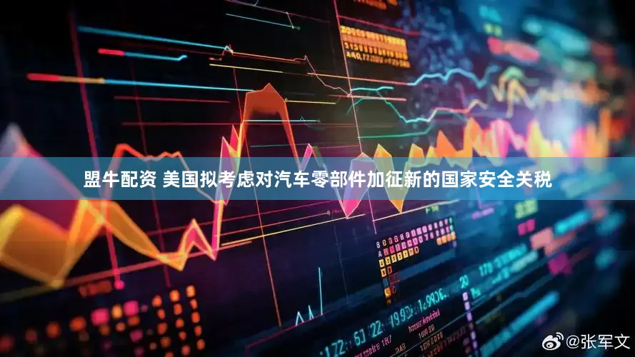 盟牛配資 美國擬考慮對(duì)汽車零部件加征新的國家安全關(guān)稅