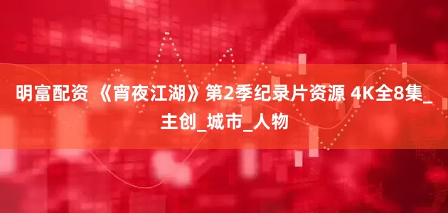 明富配資 《宵夜江湖》第2季紀錄片資源 4K全8集_主創_城市_人物
