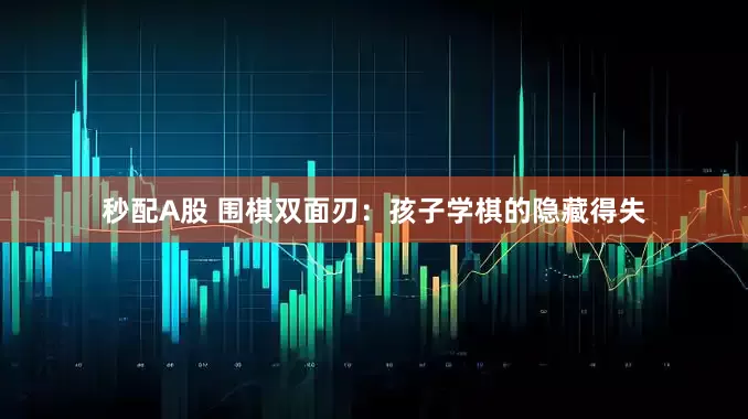 秒配A股 圍棋雙面刃：孩子學棋的隱藏得失