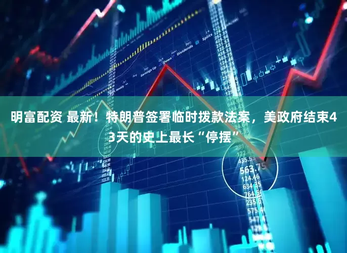 明富配資 最新！特朗普簽署臨時撥款法案，美政府結(jié)束43天的史上最長“停擺”