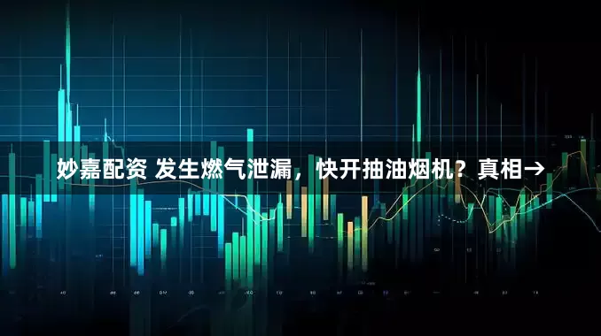 妙嘉配資 發生燃氣泄漏，快開抽油煙機？真相→